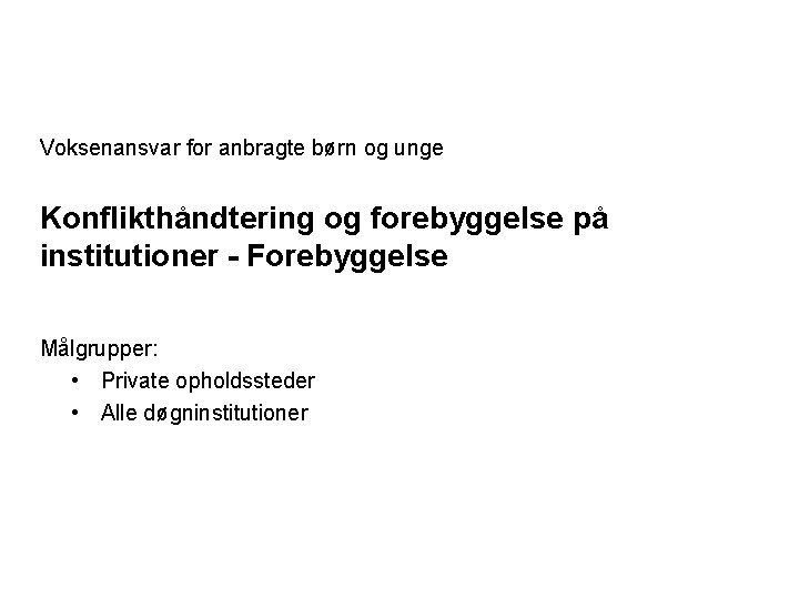 Voksenansvar for anbragte børn og unge Konflikthåndtering og forebyggelse på institutioner - Forebyggelse Målgrupper: