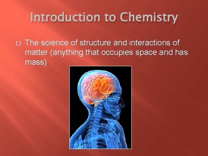Introduction to Chemistry � The science of structure and interactions of matter (anything that