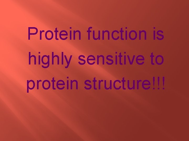 Protein function is highly sensitive to protein structure!!! 