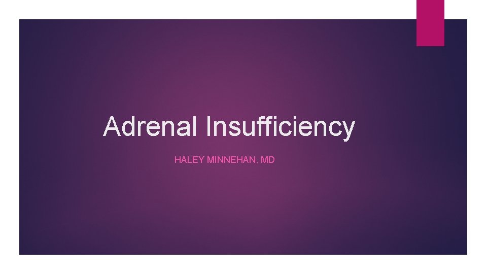 Adrenal Insufficiency HALEY MINNEHAN, MD 