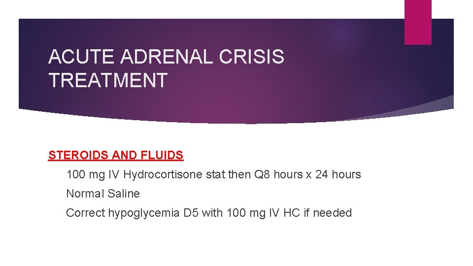 ACUTE ADRENAL CRISIS TREATMENT STEROIDS AND FLUIDS 100 mg IV Hydrocortisone stat then Q