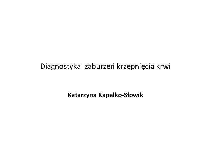 Diagnostyka zaburzeń krzepnięcia krwi Katarzyna Kapelko-Słowik 