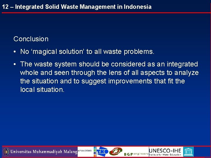 12 – Integrated Solid Waste Management in Indonesia Conclusion • No ‘magical solution’ to