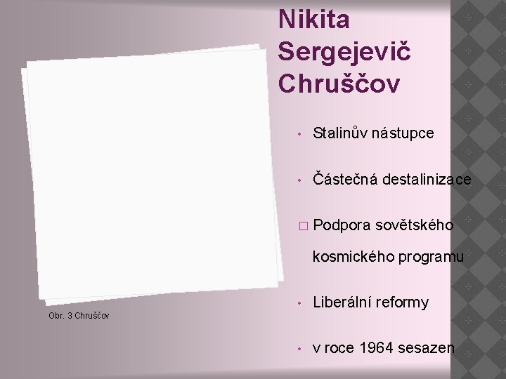 Nikita Sergejevič Chruščov • Stalinův nástupce • Částečná destalinizace � Podpora sovětského kosmického programu Nikita Sergejevič Chruščov • Stalinův nástupce • Částečná destalinizace � Podpora sovětského kosmického programu