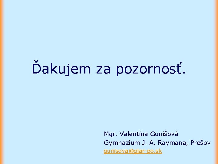 Ďakujem za pozornosť. Mgr. Valentína Gunišová Gymnázium J. A. Raymana, Prešov gunisova@gjar-po. sk 