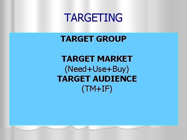 TARGETING TARGET GROUP TARGET MARKET (Need+Use+Buy) TARGET AUDIENCE (TM+IF) 