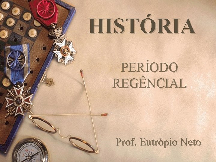 HISTÓRIA PERÍODO REGÊNCIAL Prof. Eutrópio Neto 