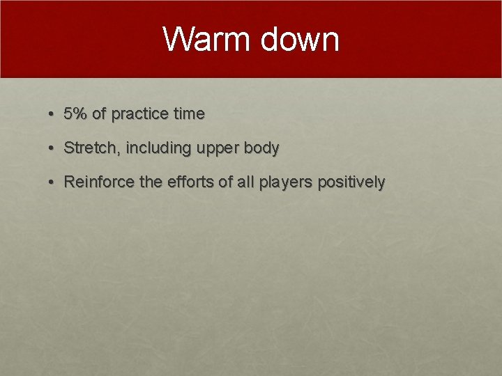 Warm down • 5% of practice time • Stretch, including upper body • Reinforce
