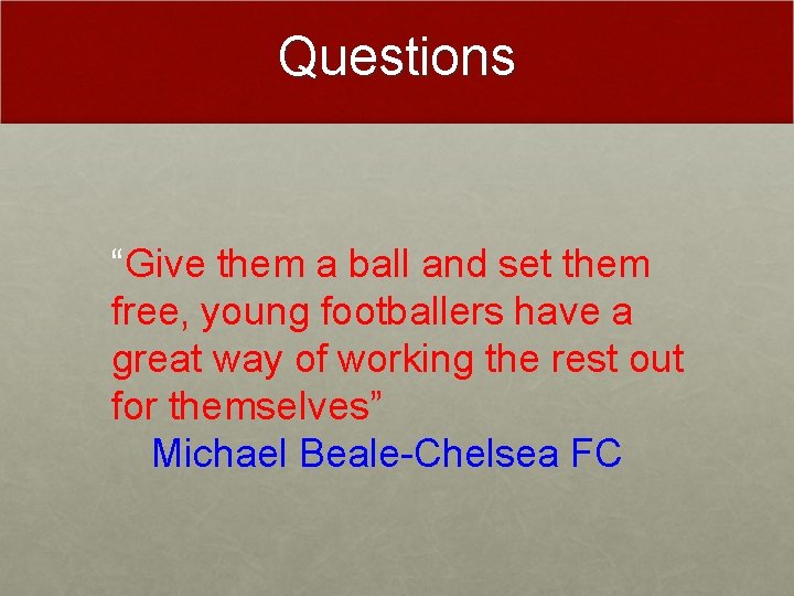 Questions “Give them a ball and set them free, young footballers have a great