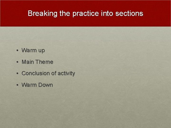 Breaking the practice into sections • Warm up • Main Theme • Conclusion of