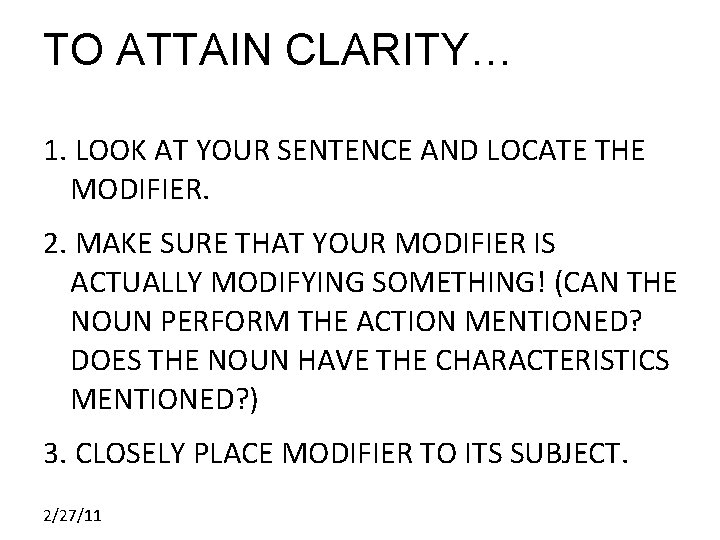 TO ATTAIN CLARITY… 1. LOOK AT YOUR SENTENCE AND LOCATE THE MODIFIER. 2. MAKE