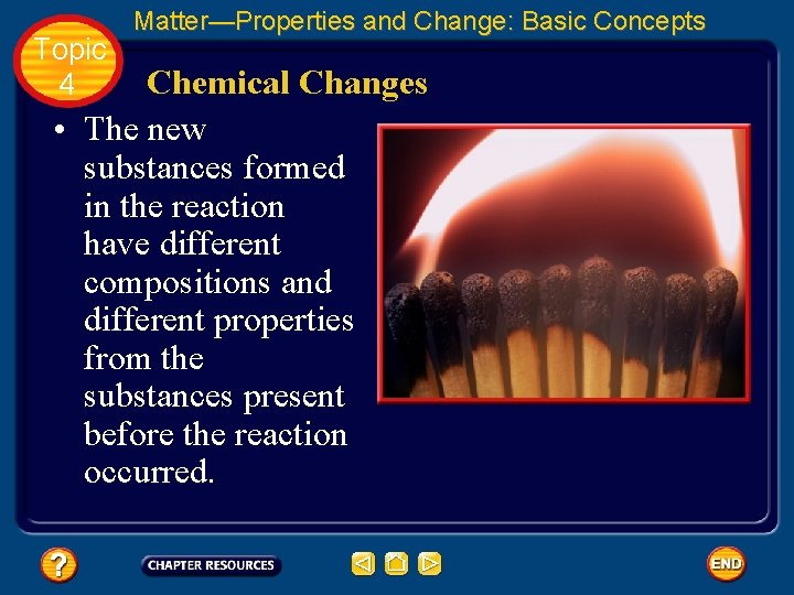 Topic 4 Matter—Properties and Change: Basic Concepts Chemical Changes • The new substances formed