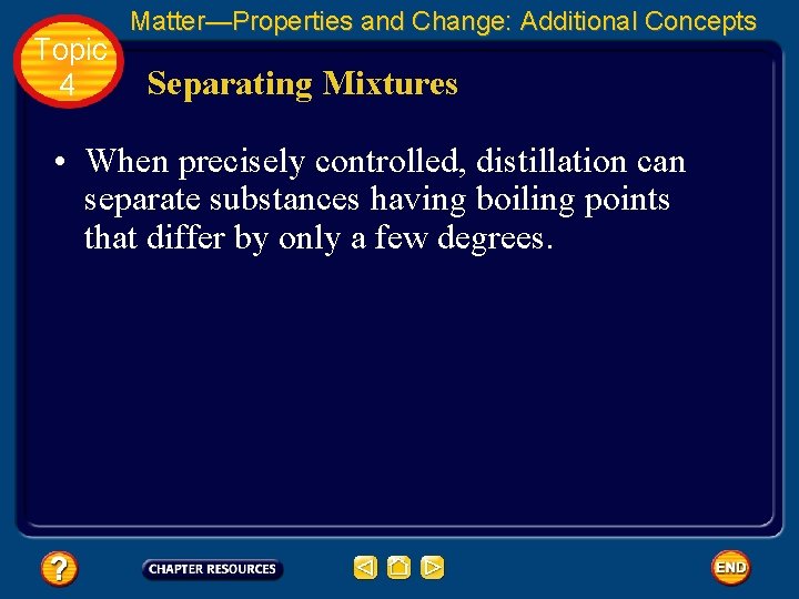 Topic 4 Matter—Properties and Change: Additional Concepts Separating Mixtures • When precisely controlled, distillation