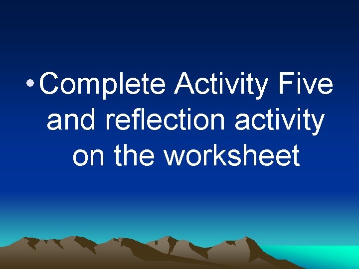  • Complete Activity Five and reflection activity on the worksheet 
