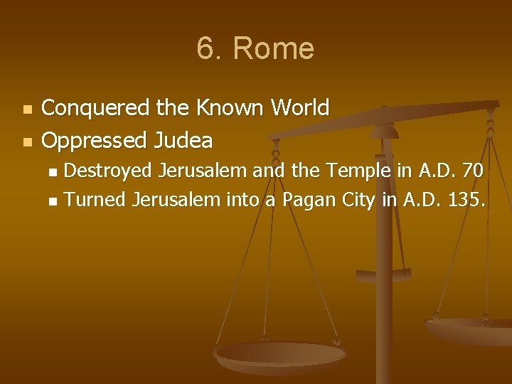 6. Rome n n Conquered the Known World Oppressed Judea Destroyed Jerusalem and the