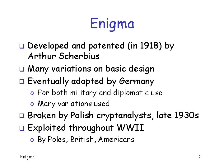 Enigma Developed and patented (in 1918) by Arthur Scherbius q Many variations on basic Enigma Developed and patented (in 1918) by Arthur Scherbius q Many variations on basic