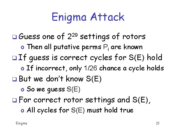 Enigma Attack q Guess one of 229 settings of rotors o Then all putative Enigma Attack q Guess one of 229 settings of rotors o Then all putative