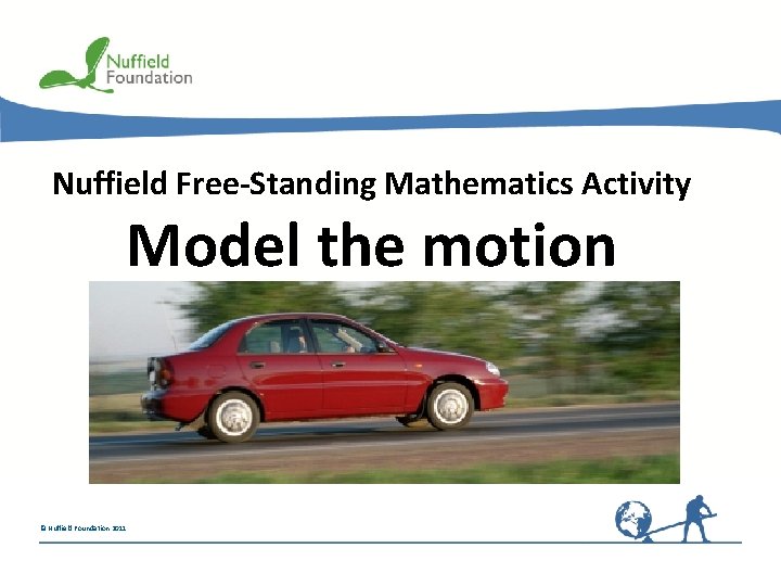 Nuffield Free-Standing Mathematics Activity Model the motion © Nuffield Foundation 2011 