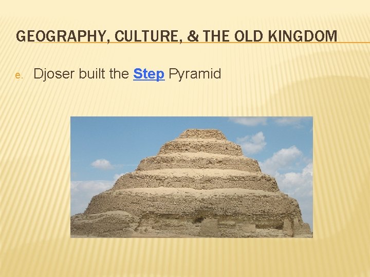 GEOGRAPHY, CULTURE, & THE OLD KINGDOM e. Djoser built the Step Pyramid 