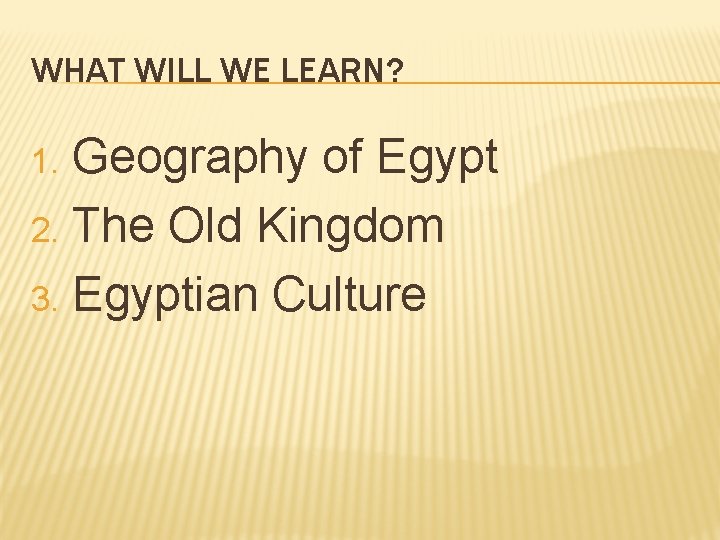 WHAT WILL WE LEARN? Geography of Egypt 2. The Old Kingdom 3. Egyptian Culture