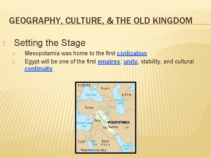 GEOGRAPHY, CULTURE, & THE OLD KINGDOM 1. Setting the Stage a. b. Mesopotamia was