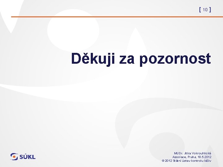 [ 10 ] Děkuji za pozornost MUDr. Jitka Vokrouhlická Asociace, Praha, 18. 5. 2012