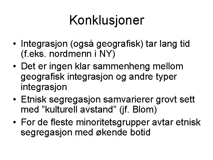 Konklusjoner • Integrasjon (også geografisk) tar lang tid (f. eks. nordmenn i NY) •
