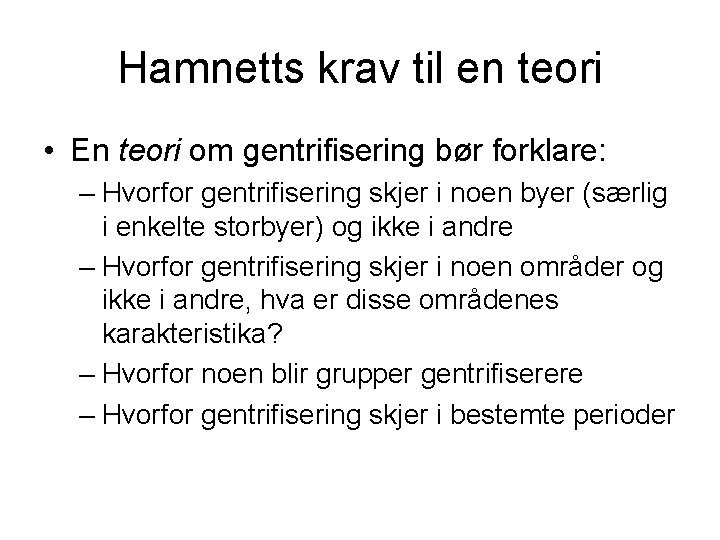 Hamnetts krav til en teori • En teori om gentrifisering bør forklare: – Hvorfor