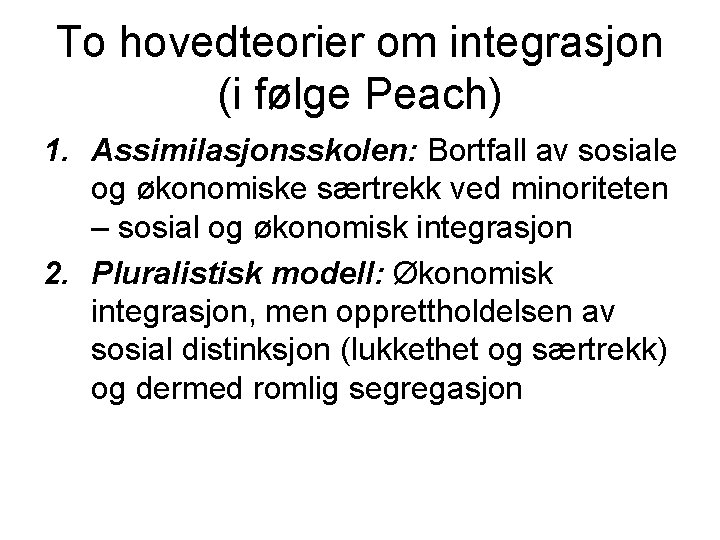 To hovedteorier om integrasjon (i følge Peach) 1. Assimilasjonsskolen: Bortfall av sosiale og økonomiske