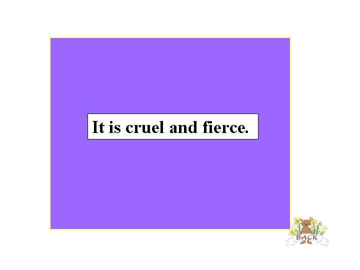 It is cruel and fierce. 