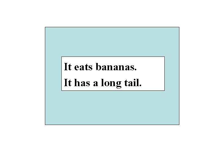 It eats bananas. It has a long tail. 