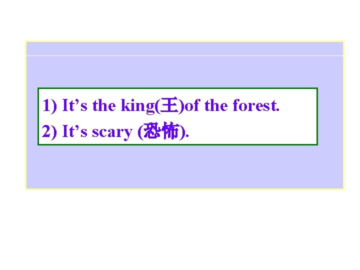 1) It’s the king(王)of the forest. 2) It’s scary (恐怖). 