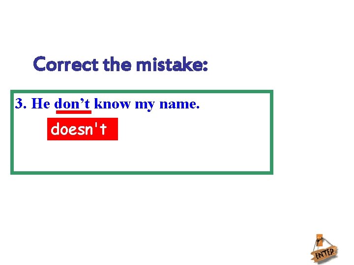 Correct the mistake: 3. He don’t know my name. doesn't 