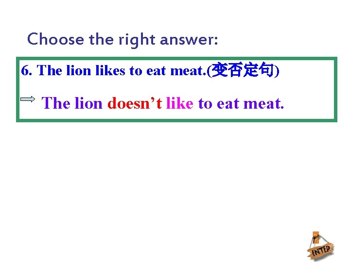 Choose the right answer: 6. The lion likes to eat meat. (变否定句) The lion