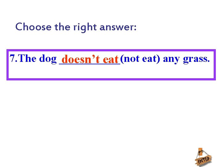 Choose the right answer: 7. The dog ______(not eat) any grass. doesn’t eat 