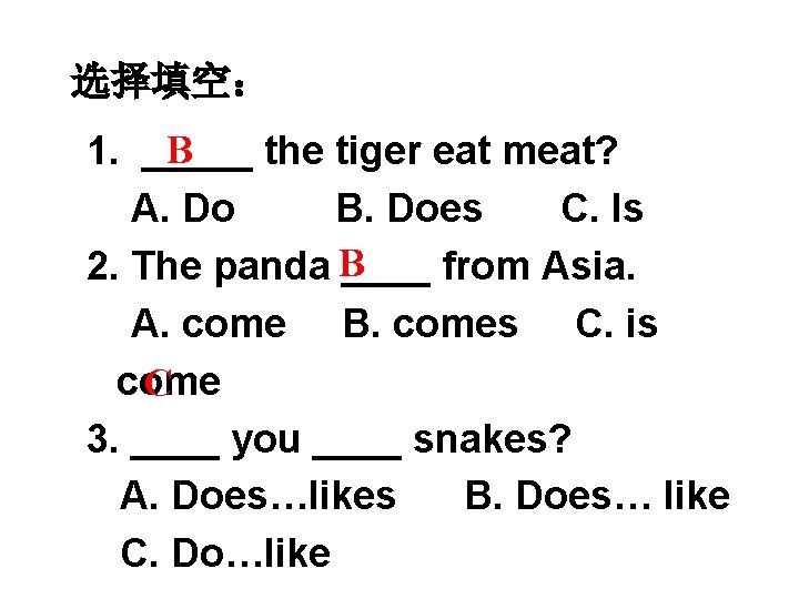 选择填空： B 1. _____ the tiger eat meat? A. Do B. Does C. Is