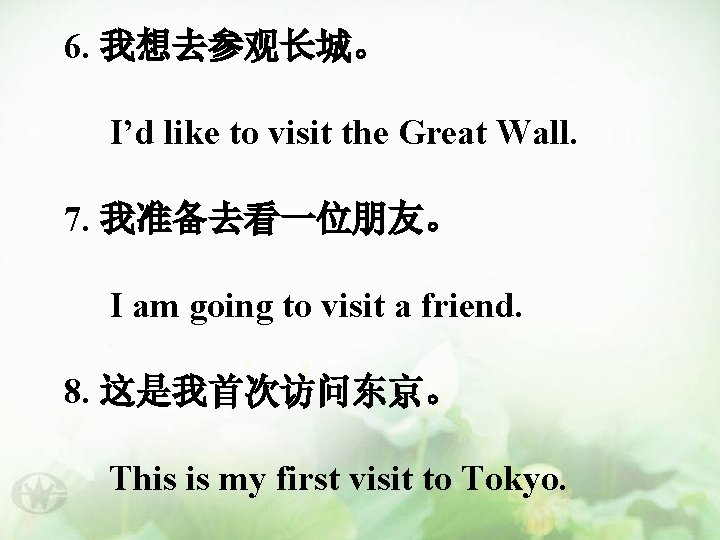 6. 我想去参观长城。 I’d like to visit the Great Wall. 7. 我准备去看一位朋友。 I am going