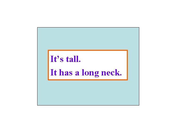 It’s tall. It has a long neck. 