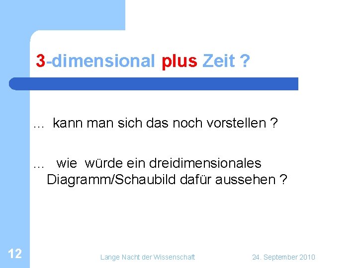 3 -dimensional plus Zeit ? . . . kann man sich das noch vorstellen 3 -dimensional plus Zeit ? . . . kann man sich das noch vorstellen
