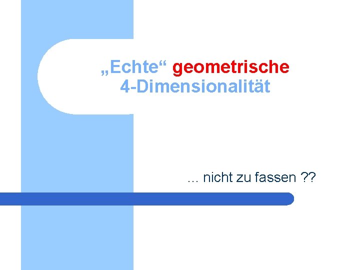 „Echte“ geometrische 4 -Dimensionalität . . . nicht zu fassen ? ? „Echte“ geometrische 4 -Dimensionalität . . . nicht zu fassen ? ?