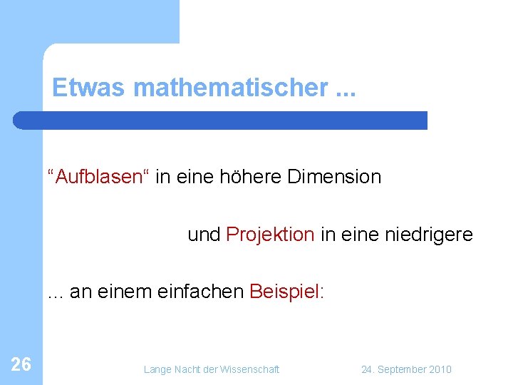 Etwas mathematischer. . . “Aufblasen“ in eine höhere Dimension und Projektion in eine niedrigere. Etwas mathematischer. . . “Aufblasen“ in eine höhere Dimension und Projektion in eine niedrigere.