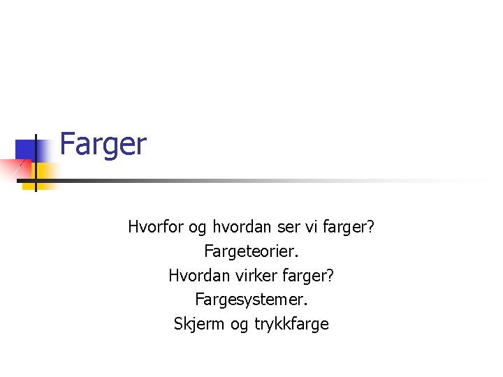 Farger Hvorfor og hvordan ser vi farger? Fargeteorier. Hvordan virker farger? Fargesystemer. Skjerm og