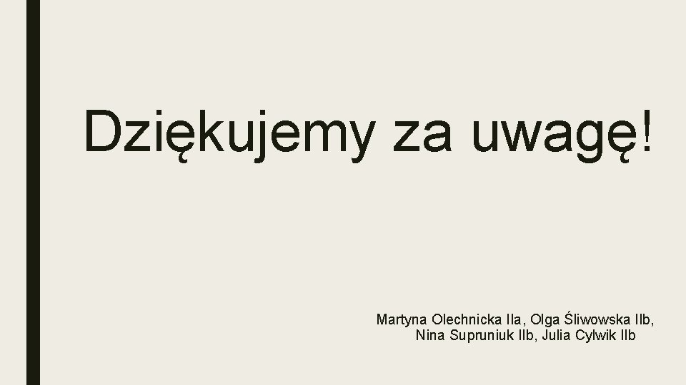 Dziękujemy za uwagę! Martyna Olechnicka IIa, Olga Śliwowska IIb, Nina Supruniuk IIb, Julia Cylwik