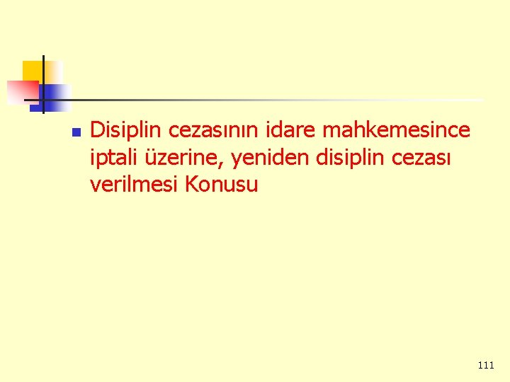 n Disiplin cezasının idare mahkemesince iptali üzerine, yeniden disiplin cezası verilmesi Konusu 111 