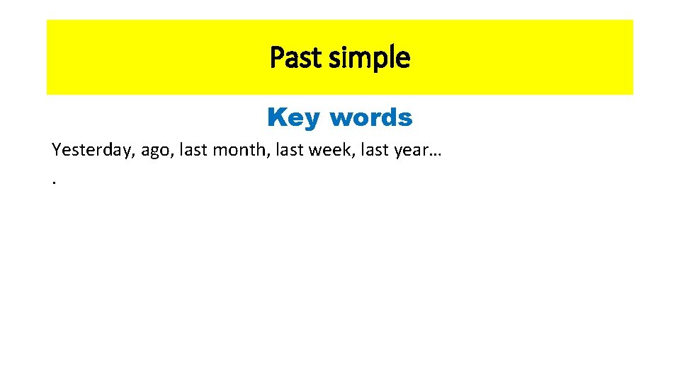 Past simple Key words Yesterday, ago, last month, last week, last year…. 