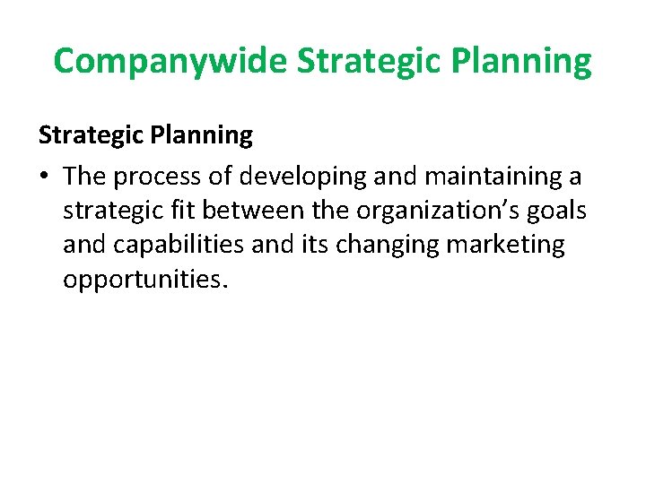 Companywide Strategic Planning • The process of developing and maintaining a strategic fit between