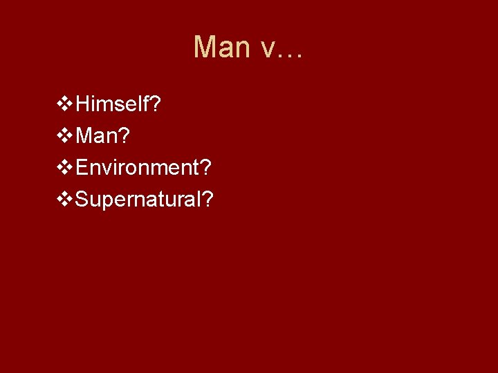 Man v… v. Himself? v. Man? v. Environment? v. Supernatural? 