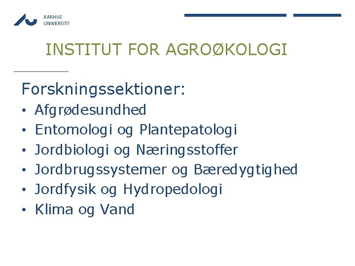 AARHUS UNIVERSITY INSTITUT FOR AGROØKOLOGI Forskningssektioner: • • • Afgrødesundhed Entomologi og Plantepatologi Jordbiologi