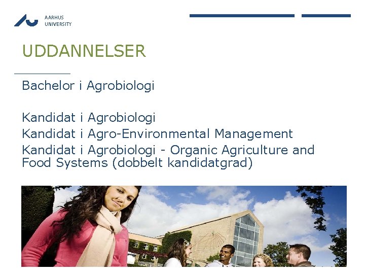 AARHUS UNIVERSITY UDDANNELSER Bachelor i Agrobiologi Kandidat i Agro-Environmental Management Kandidat i Agrobiologi -