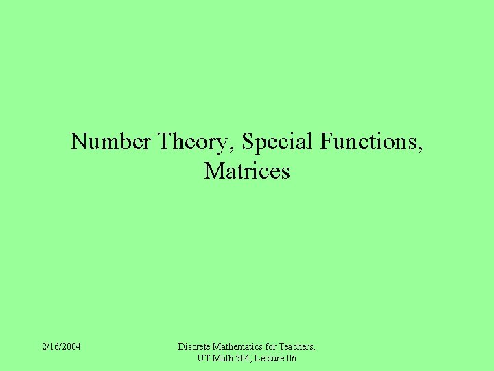 Number Theory, Special Functions, Matrices 2/16/2004 Discrete Mathematics for Teachers, UT Math 504, Lecture